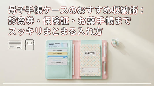 母子手帳ケースのおすすめ収納術：診察券・保険証・お薬手帳までスッキリまとまる入れ方