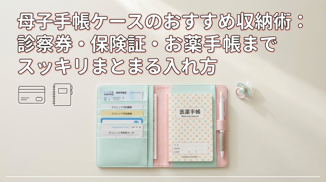 母子手帳ケースのおすすめ収納術：診察券・保険証・お薬手帳までスッキリまとまる入れ方