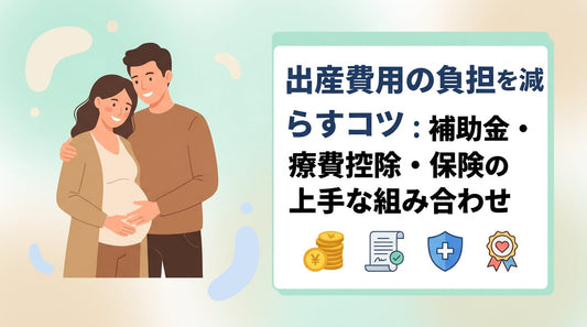 出産費用の負担を減らすコツ：補助金・医療費控除・保険の上手な組み合わせ