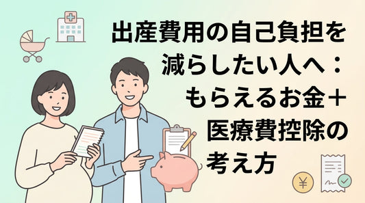 出産費用の自己負担を減らしたい人へ：もらえるお金＋医療費控除の考え方