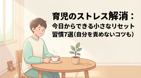 育児のストレス解消：今日からできる小さなリセット習慣7選（自分を責めないコツも）