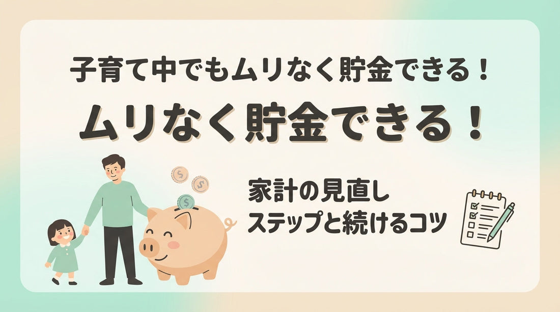 子育て中でもムリなく貯金できる！家計の見直しステップと続けるコツ