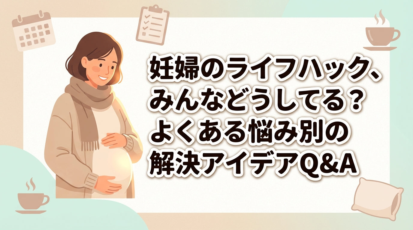 妊婦のライフハック、みんなどうしてる？よくある悩み別の解決アイデアQ&A